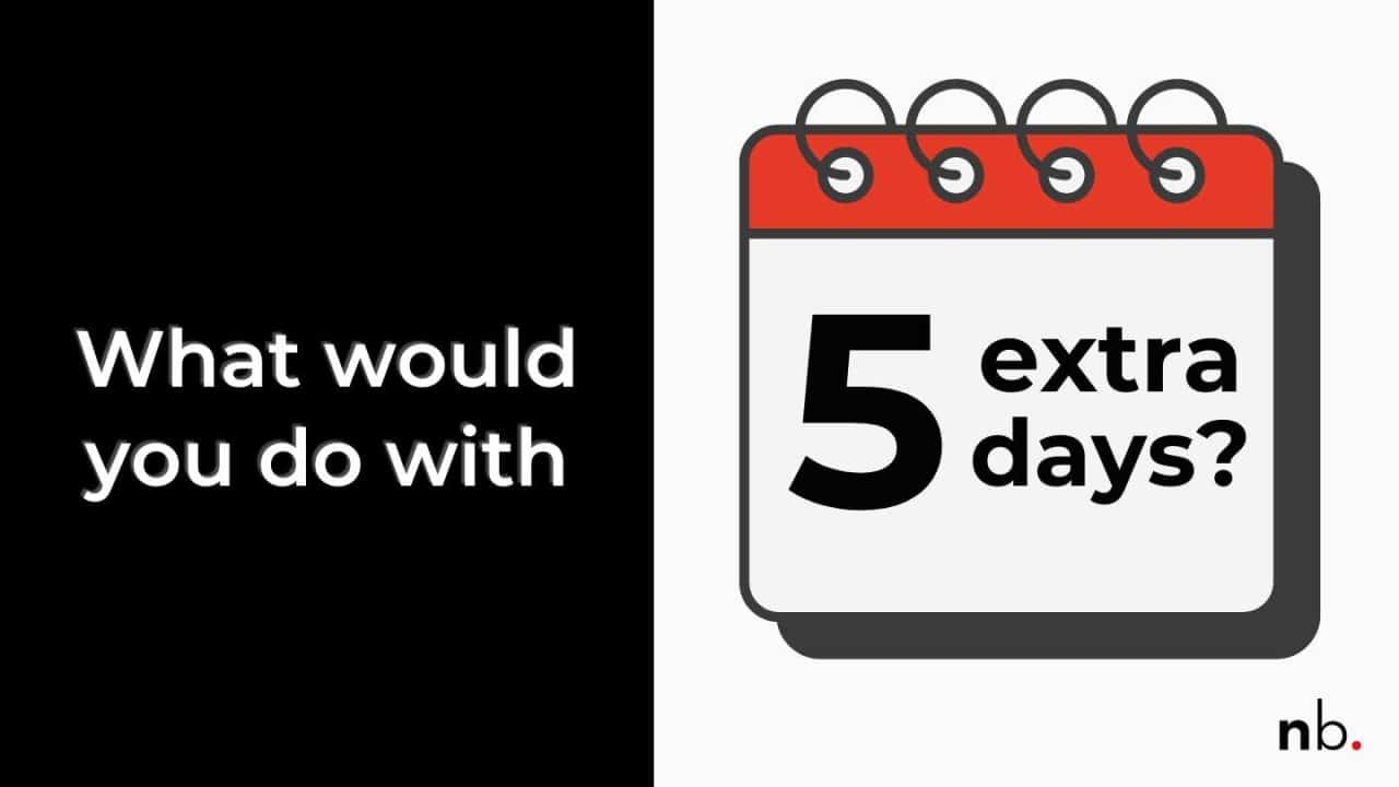 Split-screen graphic with the question, “What would you do with 5 extra days?” in white text on a black background. A red, black and white calendar illustration highlights the number five, with the Nikki Bush “nb.” logo in the bottom-right corner.